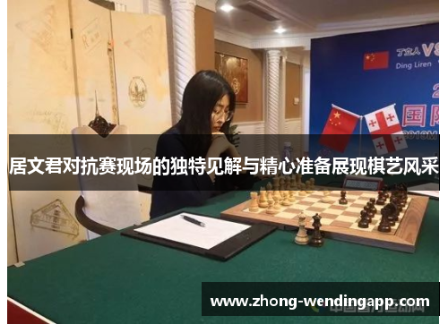 居文君对抗赛现场的独特见解与精心准备展现棋艺风采 居文君对抗赛现场的独特见解与精心准备展现棋艺风采