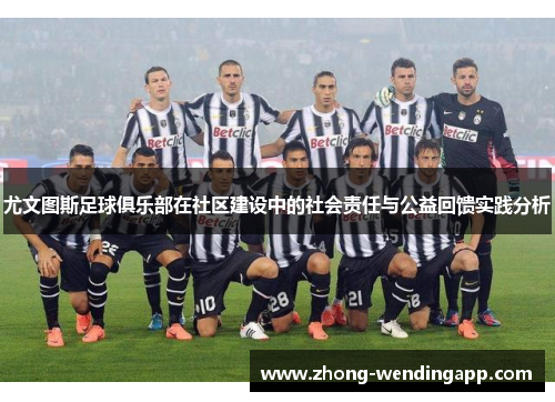 尤文图斯足球俱乐部在社区建设中的社会责任与公益回馈实践分析 尤文图斯足球俱乐部在社区建设中的社会责任与公益回馈实践分析