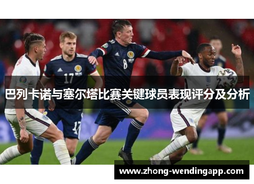 巴列卡诺与塞尔塔比赛关键球员表现评分及分析 巴列卡诺与塞尔塔比赛关键球员表现评分及分析