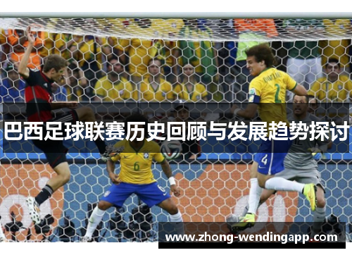 巴西足球联赛历史回顾与发展趋势探讨 巴西足球联赛历史回顾与发展趋势探讨