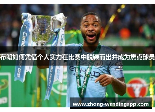 布朗如何凭借个人实力在比赛中脱颖而出并成为焦点球员 布朗如何凭借个人实力在比赛中脱颖而出并成为焦点球员