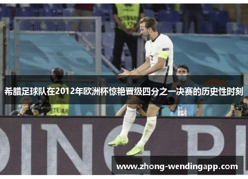 希腊足球队在2012年欧洲杯惊艳晋级四分之一决赛的历史性时刻 希腊足球队在2012年欧洲杯惊艳晋级四分之一决赛的历史性时刻