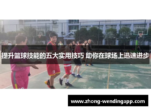 提升篮球技能的五大实用技巧 助你在球场上迅速进步