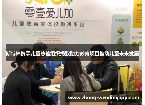 斯特林携手儿童慈善组织捐款助力教育项目推动儿童未来发展 斯特林携手儿童慈善组织捐款助力教育项目推动儿童未来发展