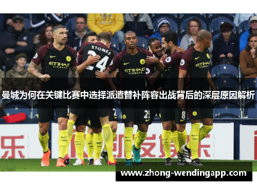曼城为何在关键比赛中选择派遣替补阵容出战背后的深层原因解析