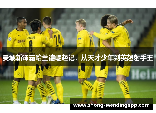 曼城新锋霸哈兰德崛起记：从天才少年到英超射手王