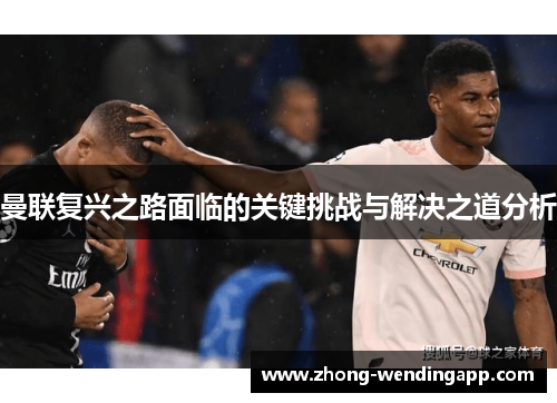 曼联复兴之路面临的关键挑战与解决之道分析 曼联复兴之路面临的关键挑战与解决之道分析