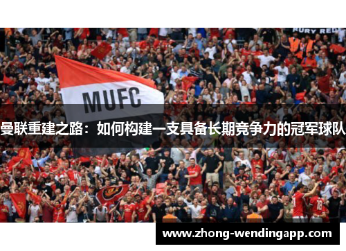 曼联重建之路:如何构建一支具备长期竞争力的冠军球队 曼联重建之路:如何构建一支具备长期竞争力的冠军球队