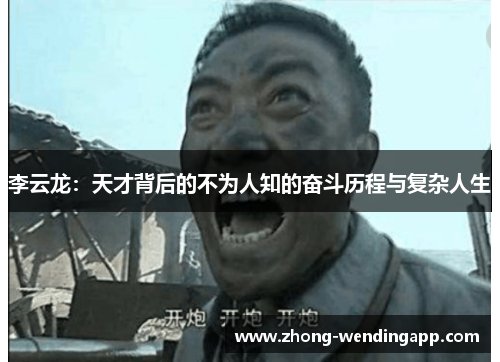 李云龙：天才背后的不为人知的奋斗历程与复杂人生