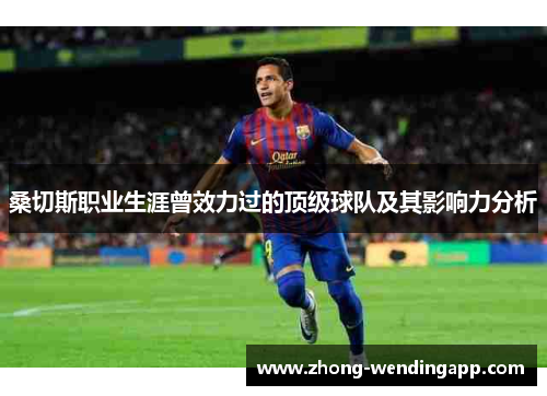 桑切斯职业生涯曾效力过的顶级球队及其影响力分析 桑切斯职业生涯曾效力过的顶级球队及其影响力分析