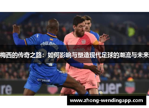 梅西的传奇之路：如何影响与塑造现代足球的潮流与未来