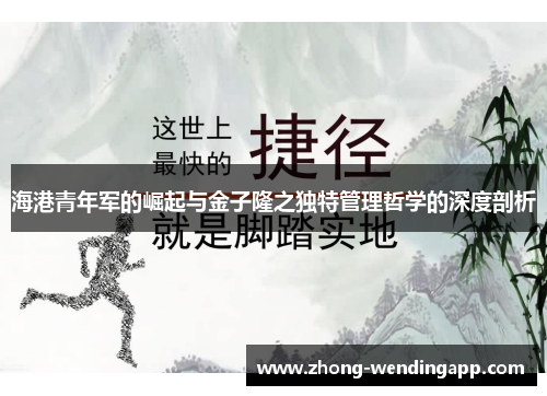 海港青年军的崛起与金子隆之独特管理哲学的深度剖析 海港青年军的崛起与金子隆之独特管理哲学的深度剖析