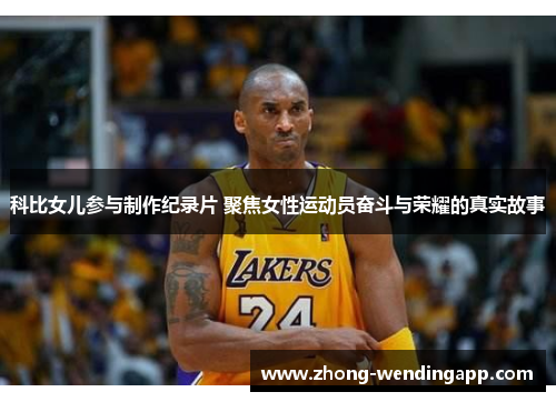科比女儿参与制作纪录片 聚焦女性运动员奋斗与荣耀的真实故事