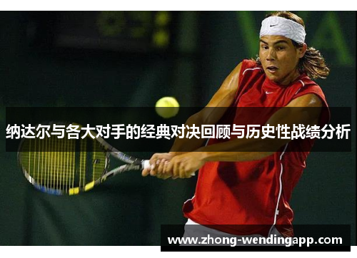 纳达尔与各大对手的经典对决回顾与历史性战绩分析