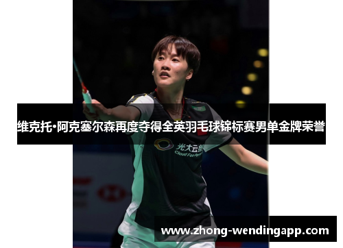 维克托·阿克塞尔森再度夺得全英羽毛球锦标赛男单金牌荣誉