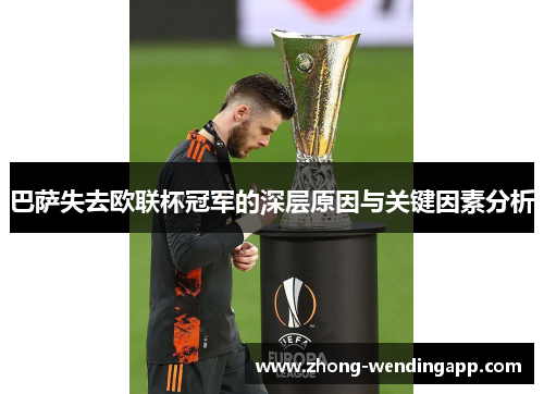 巴萨失去欧联杯冠军的深层原因与关键因素分析 巴萨失去欧联杯冠军的深层原因与关键因素分析