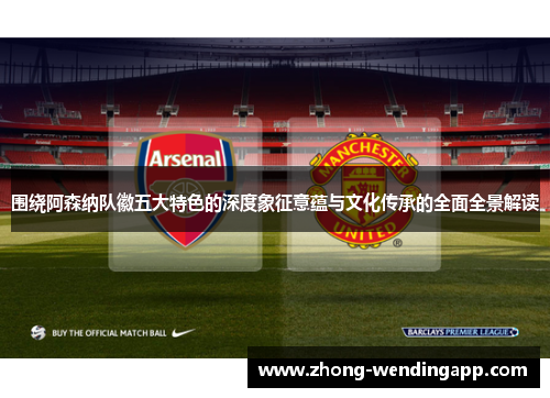 围绕阿森纳队徽五大特色的深度象征意蕴与文化传承的全面全景解读 围绕阿森纳队徽五大特色的深度象征意蕴与文化传承的全面全景解读