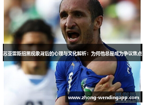 苏亚雷斯招黑现象背后的心理与文化解析：为何他总是成为争议焦点