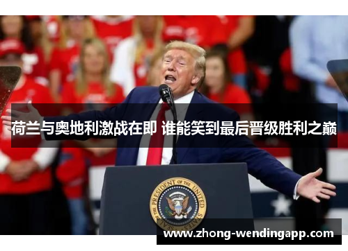 荷兰与奥地利激战在即 谁能笑到最后晋级胜利之巅 荷兰与奥地利激战在即 谁能笑到最后晋级胜利之巅