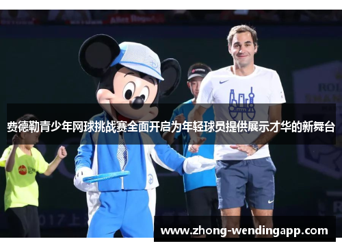 费德勒青少年网球挑战赛全面开启为年轻球员提供展示才华的新舞台