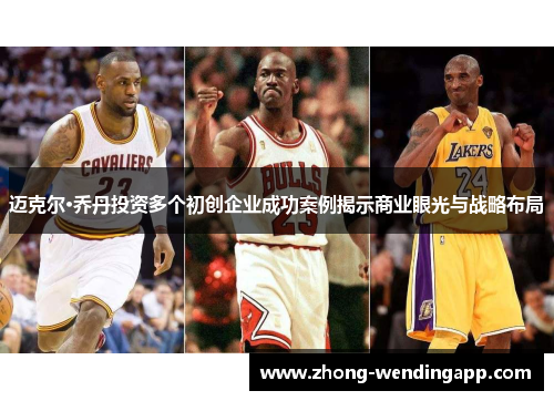 迈克尔·乔丹投资多个初创企业成功案例揭示商业眼光与战略布局