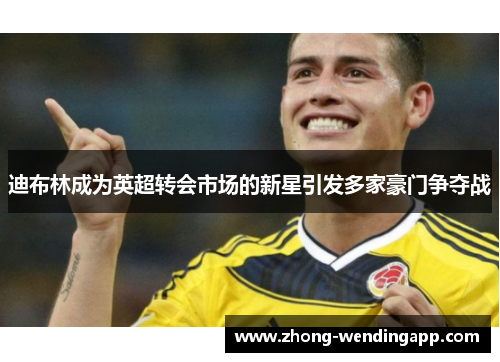 迪布林成为英超转会市场的新星引发多家豪门争夺战