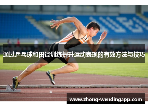 通过乒乓球和田径训练提升运动表现的有效方法与技巧