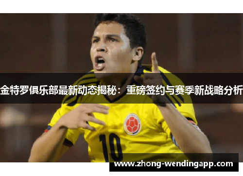 金特罗俱乐部最新动态揭秘：重磅签约与赛季新战略分析