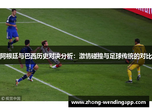 阿根廷与巴西历史对决分析：激情碰撞与足球传统的对比