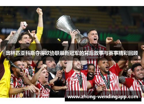 奥林匹亚科斯夺得欧协联最新冠军的背后故事与赛事精彩回顾