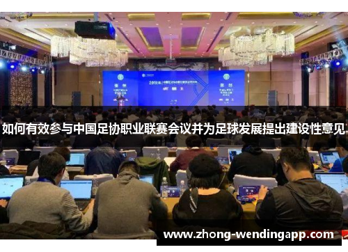 如何有效参与中国足协职业联赛会议并为足球发展提出建设性意见
