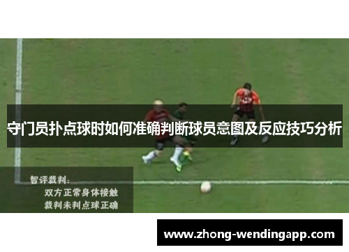 守门员扑点球时如何准确判断球员意图及反应技巧分析 守门员扑点球时如何准确判断球员意图及反应技巧分析