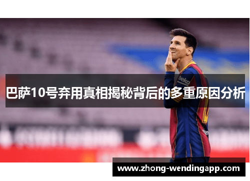 巴萨10号弃用真相揭秘背后的多重原因分析 巴萨10号弃用真相揭秘背后的多重原因分析