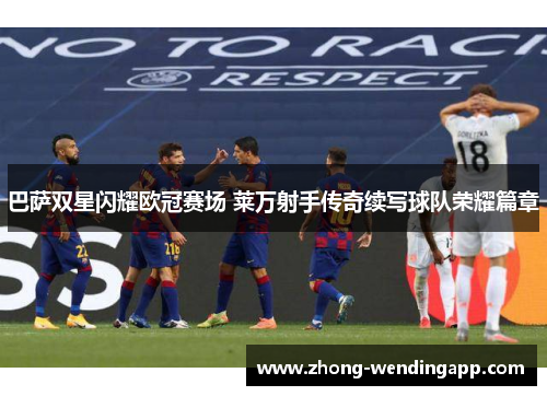 巴萨双星闪耀欧冠赛场 莱万射手传奇续写球队荣耀篇章