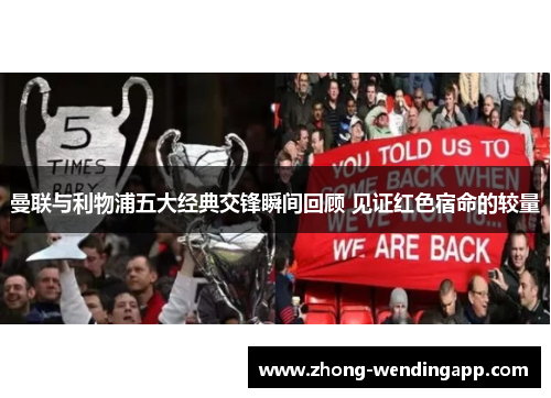 曼联与利物浦五大经典交锋瞬间回顾 见证红色宿命的较量 曼联与利物浦五大经典交锋瞬间回顾 见证红色宿命的较量