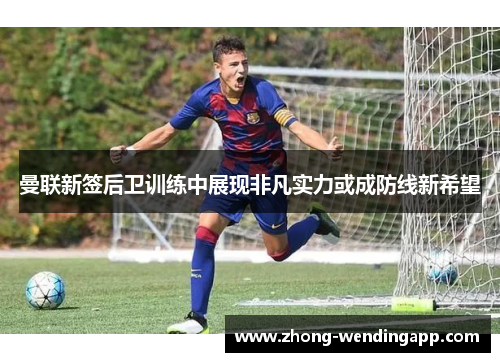 曼联新签后卫训练中展现非凡实力或成防线新希望 曼联新签后卫训练中展现非凡实力或成防线新希望