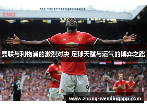 曼联与利物浦的激烈对决 足球天赋与运气的博弈之路 曼联与利物浦的激烈对决 足球天赋与运气的博弈之路