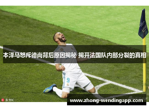 本泽马怒斥德尚背后原因揭秘 揭开法国队内部分裂的真相