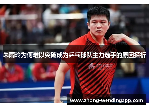 朱雨玲为何难以突破成为乒乓球队主力选手的原因探析