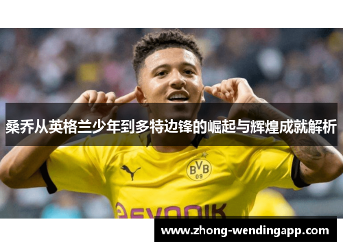 桑乔从英格兰少年到多特边锋的崛起与辉煌成就解析