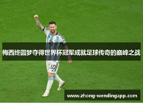 梅西终圆梦夺得世界杯冠军成就足球传奇的巅峰之战 梅西终圆梦夺得世界杯冠军成就足球传奇的巅峰之战