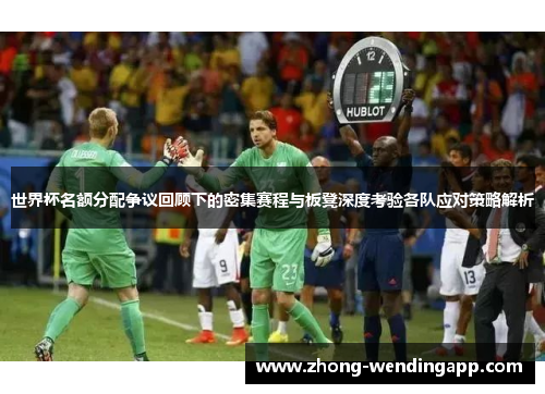 世界杯名额分配争议回顾下的密集赛程与板凳深度考验各队应对策略解析