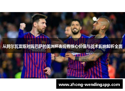 从阿尔瓦雷斯对阵巴萨的美洲杯表现看核心价值与战术影响解析全面 从阿尔瓦雷斯对阵巴萨的美洲杯表现看核心价值与战术影响解析全面
