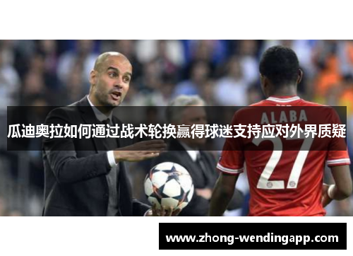 瓜迪奥拉如何通过战术轮换赢得球迷支持应对外界质疑