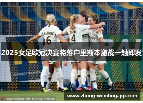 2025女足欧冠决赛将落户里斯本激战一触即发